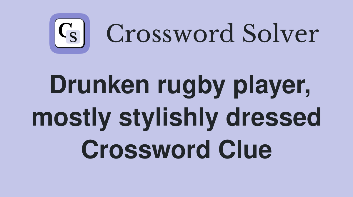 Drunken rugby player, mostly stylishly dressed Crossword Clue