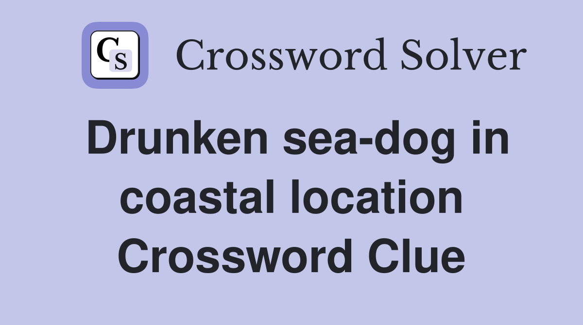 Drunken sea-dog in coastal location Crossword Clue