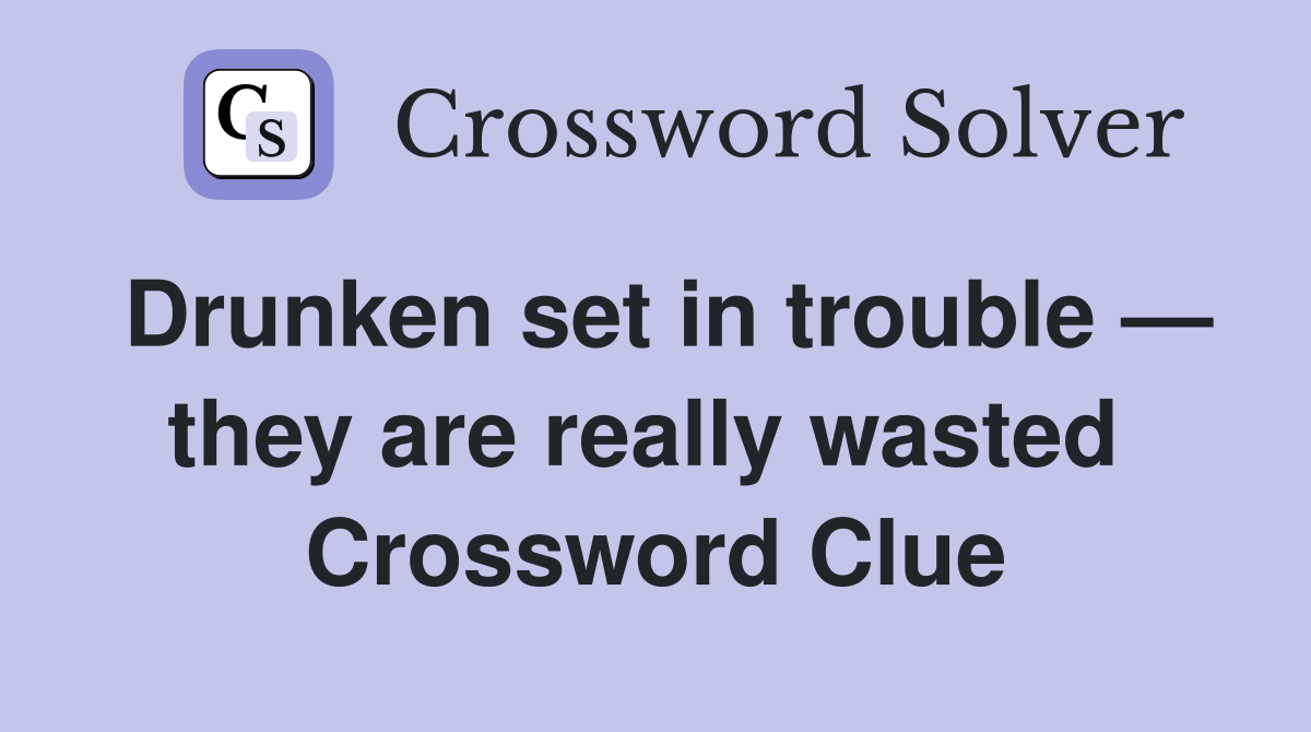 Drunken set in trouble — they are really wasted  Crossword Clue