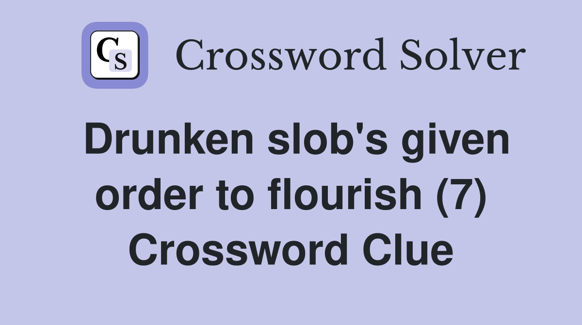 Drunken slob's given order to flourish (7) Crossword Clue