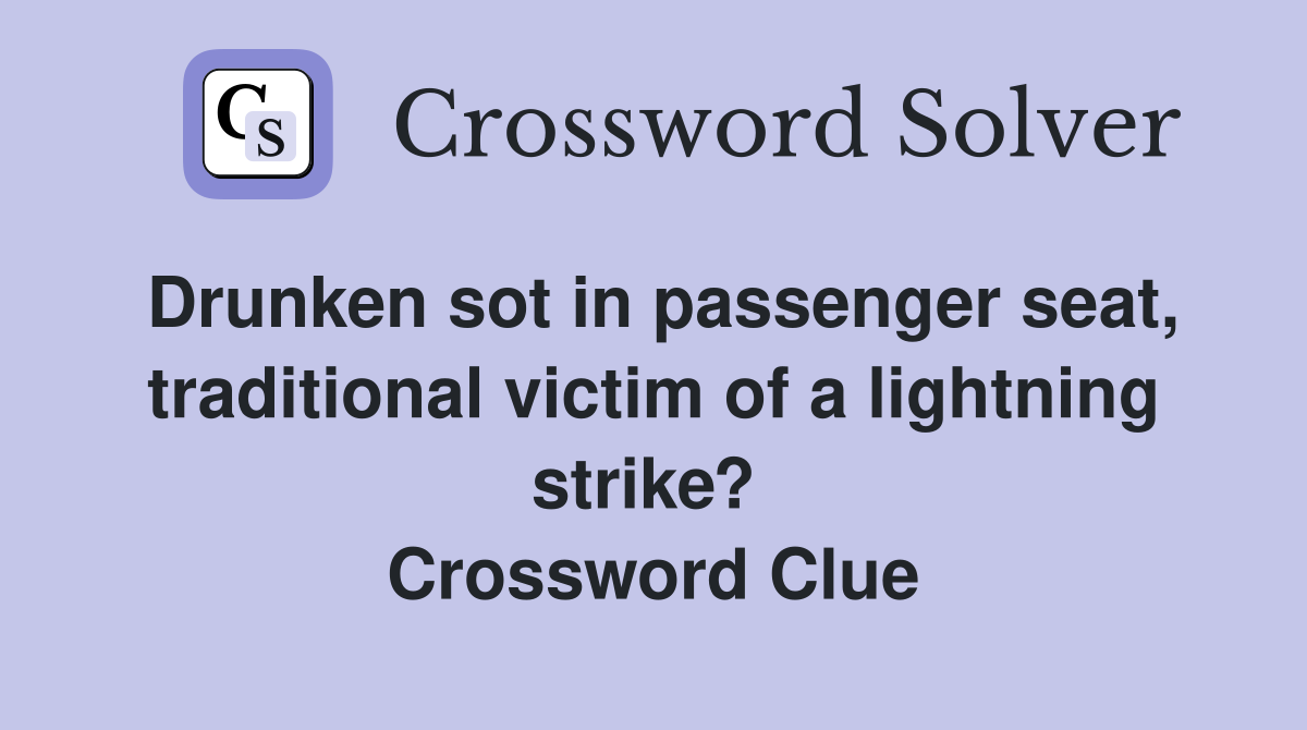 Drunken sot in passenger seat, traditional victim of a lightning strike?  Crossword Clue