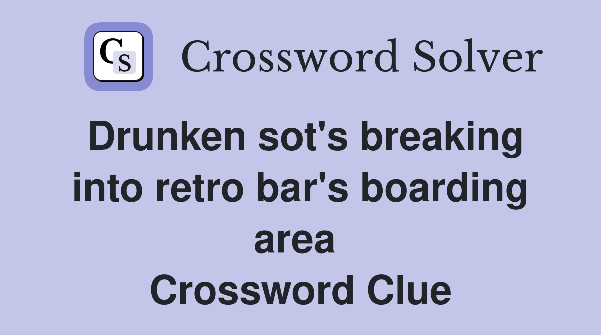 Drunken sot's breaking into retro bar's boarding area  Crossword Clue