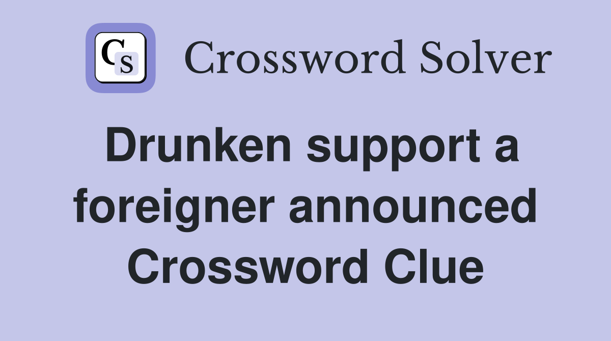 Drunken support a foreigner announced Crossword Clue