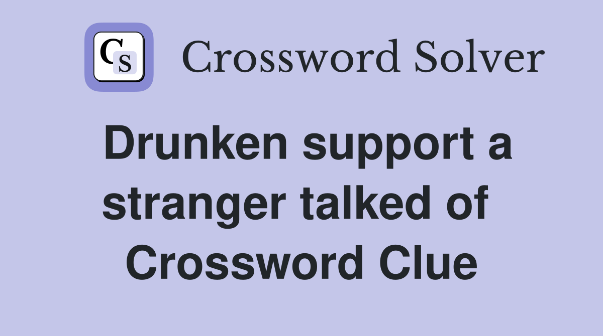 Drunken support a stranger talked of  Crossword Clue