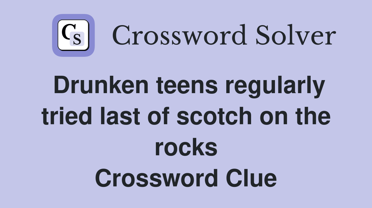 Drunken teens regularly tried last of scotch on the rocks Crossword Clue
