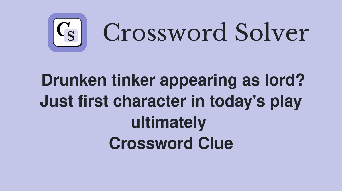 Drunken tinker appearing as lord? Just first character in today's play ultimately  Crossword Clue