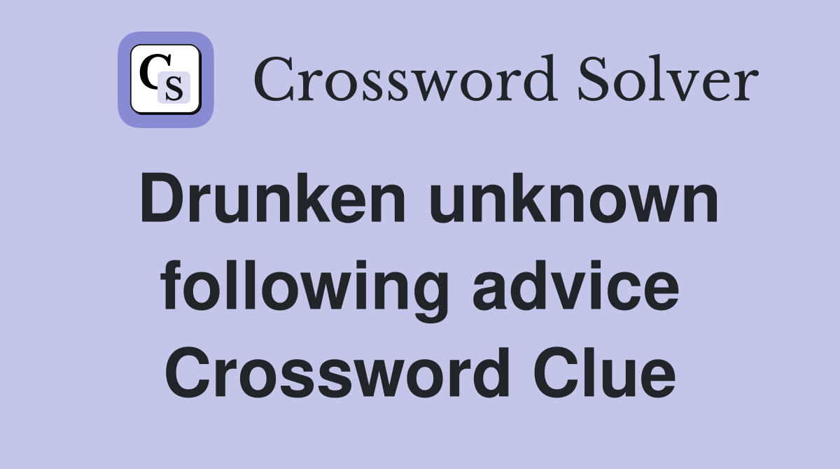 Drunken unknown following advice Crossword Clue