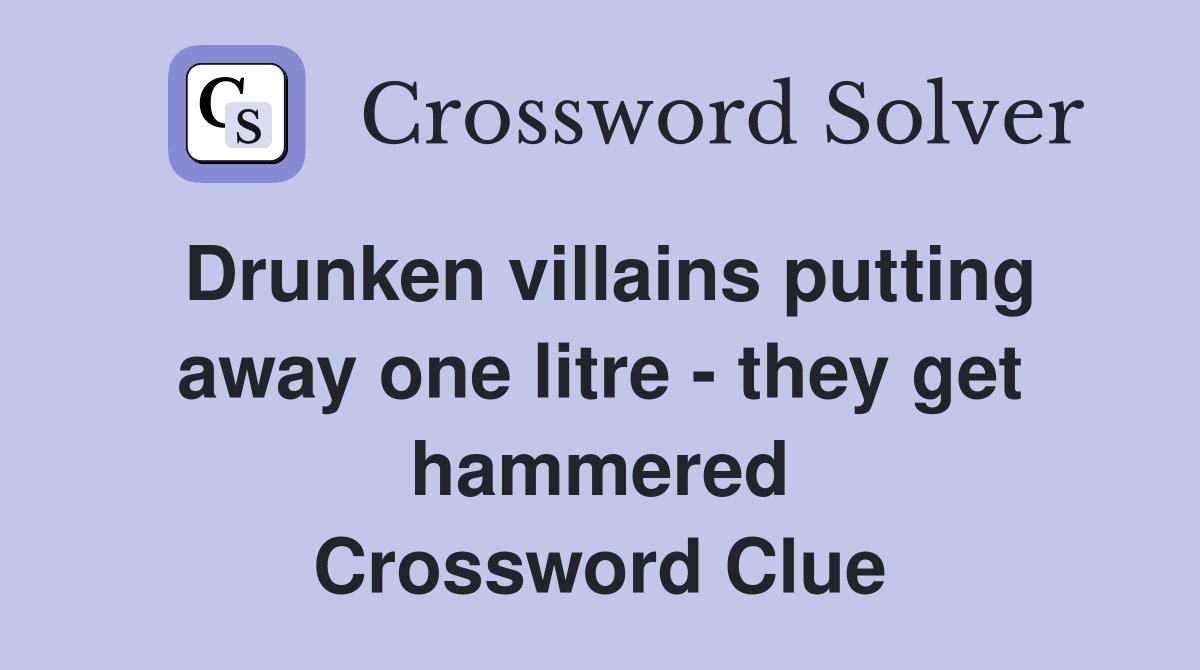Drunken villains putting away one litre - they get hammered Crossword Clue