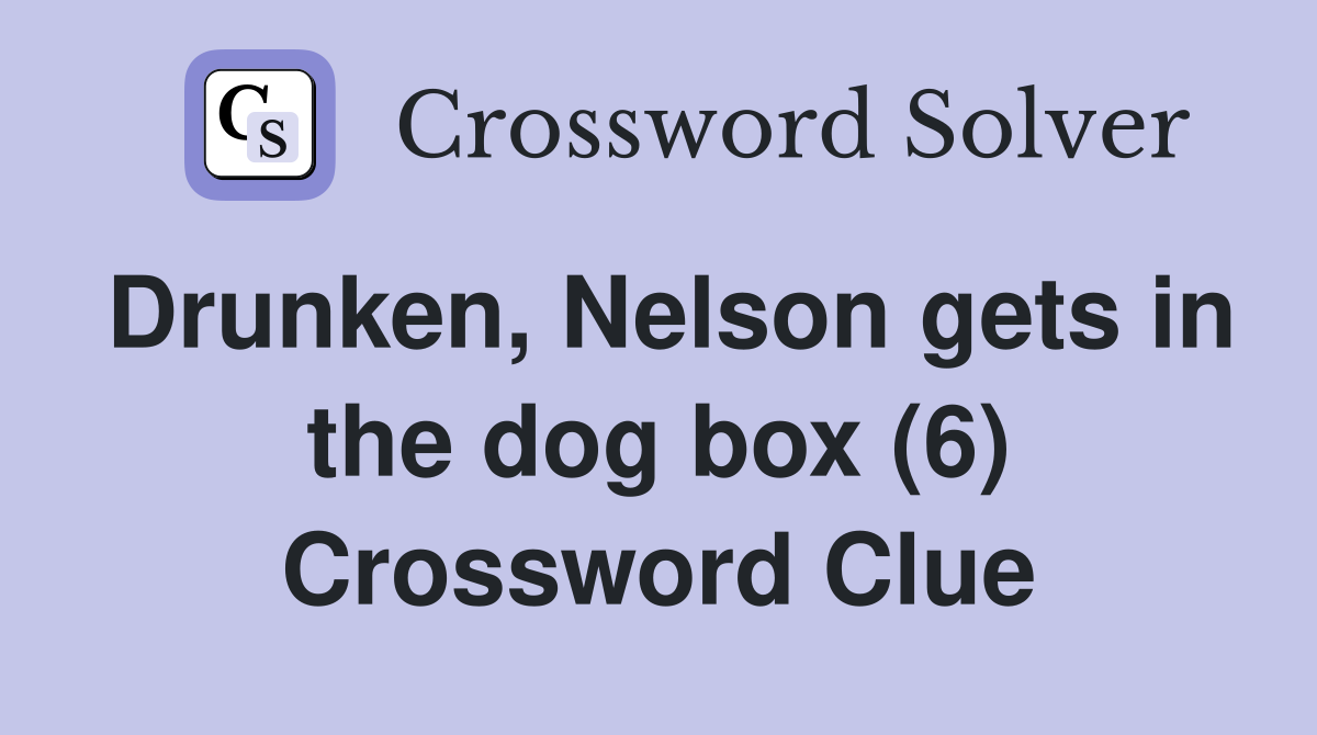 Drunken, Nelson gets in the dog box (6) Crossword Clue