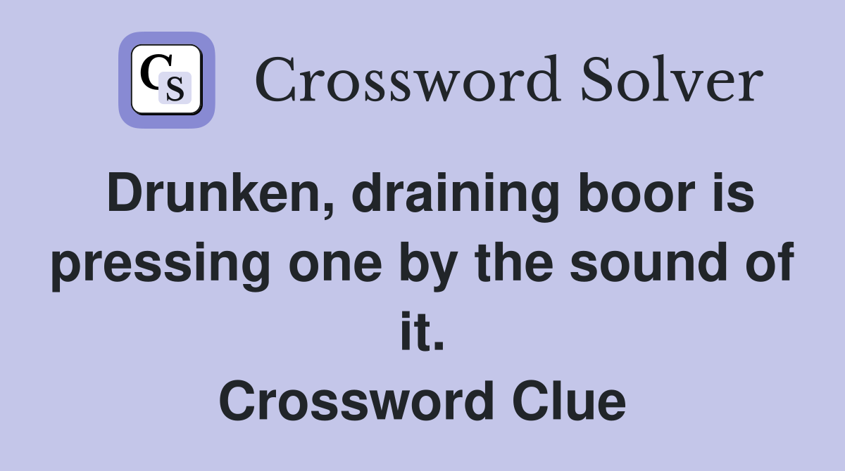 Drunken, draining boor is pressing one by the sound of it. Crossword Clue