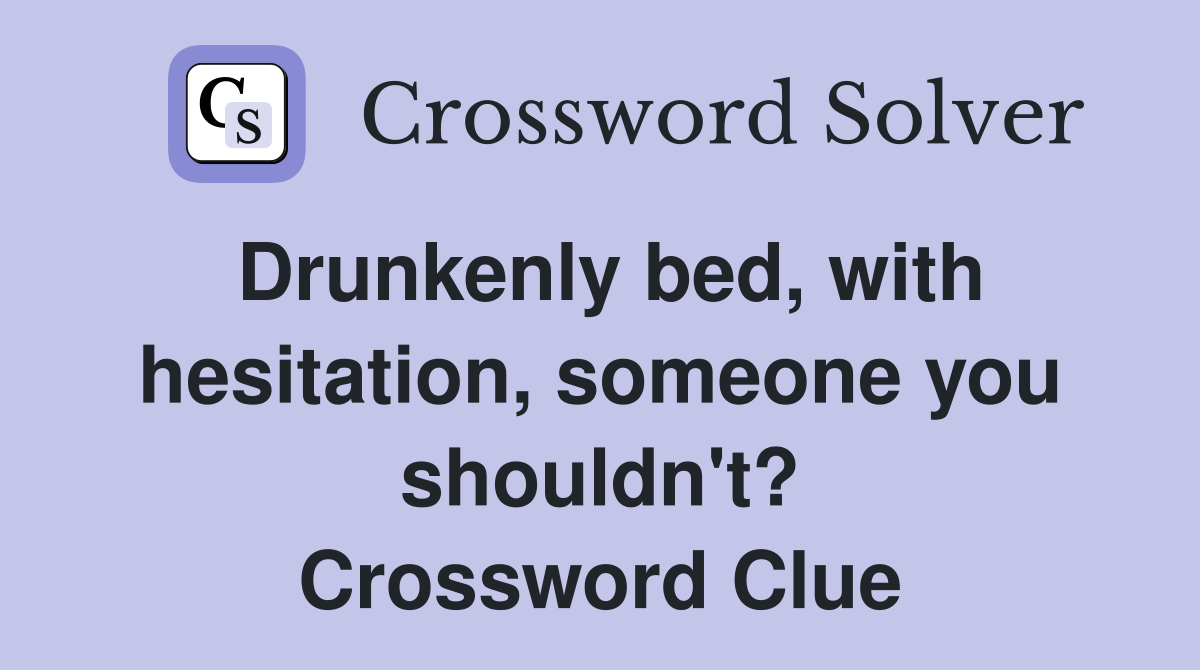 Drunkenly bed, with hesitation, someone you shouldn't? Crossword Clue