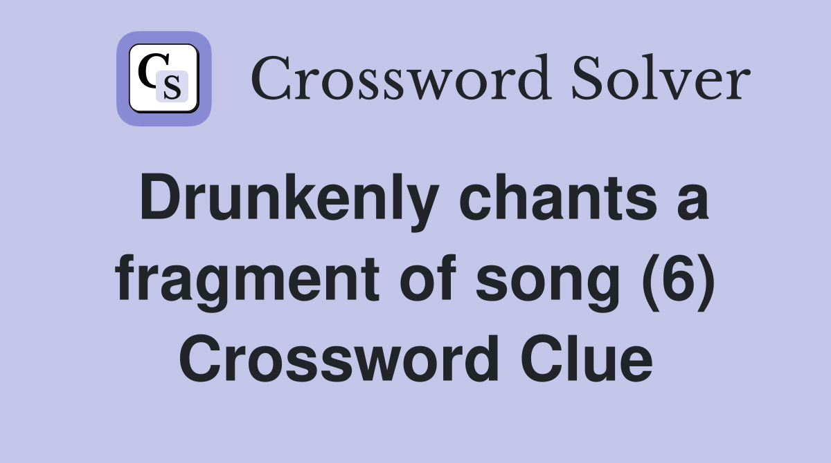 Drunkenly chants a fragment of song (6) Crossword Clue