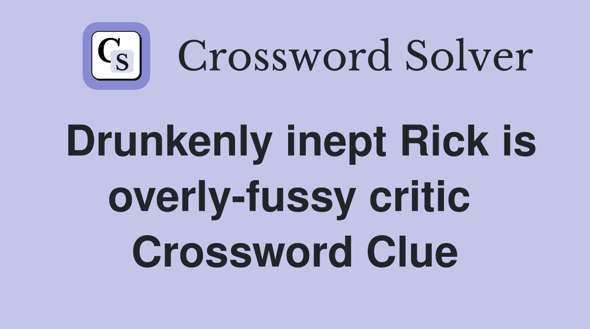 Drunkenly inept Rick is overly-fussy critic  Crossword Clue