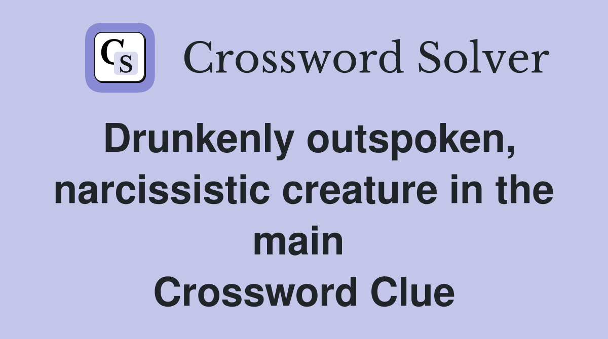 Drunkenly outspoken, narcissistic creature in the main  Crossword Clue