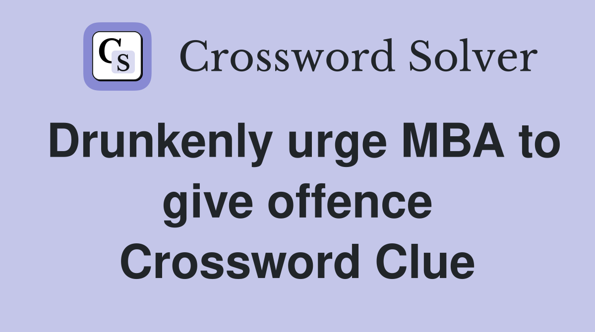 Drunkenly urge MBA to give offence Crossword Clue