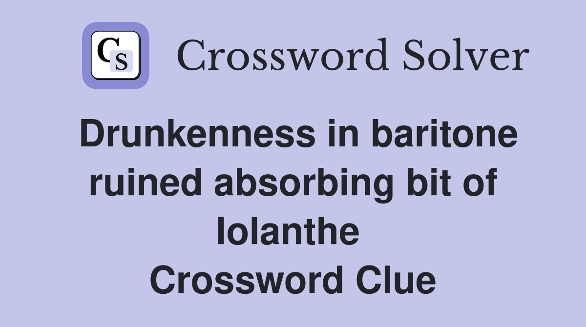 Drunkenness in baritone ruined absorbing bit of Iolanthe  Crossword Clue