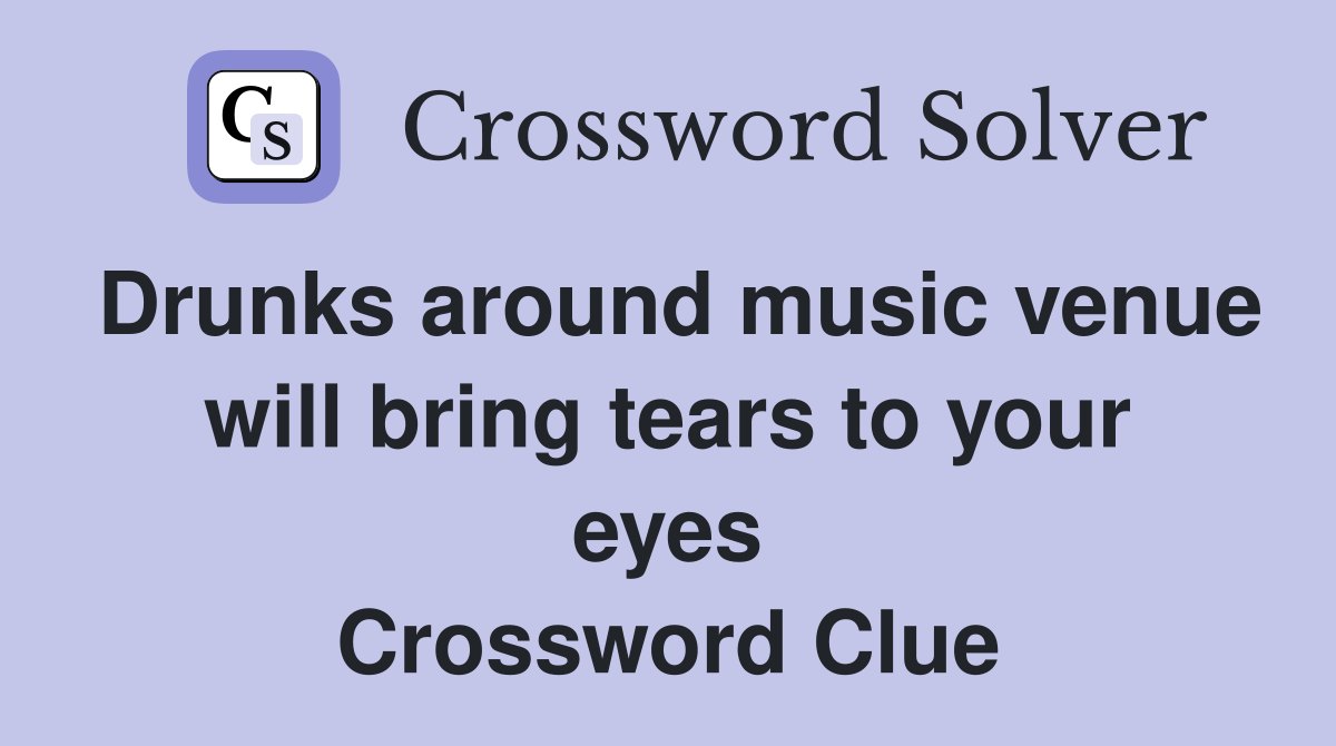 Drunks around music venue will bring tears to your eyes Crossword Clue