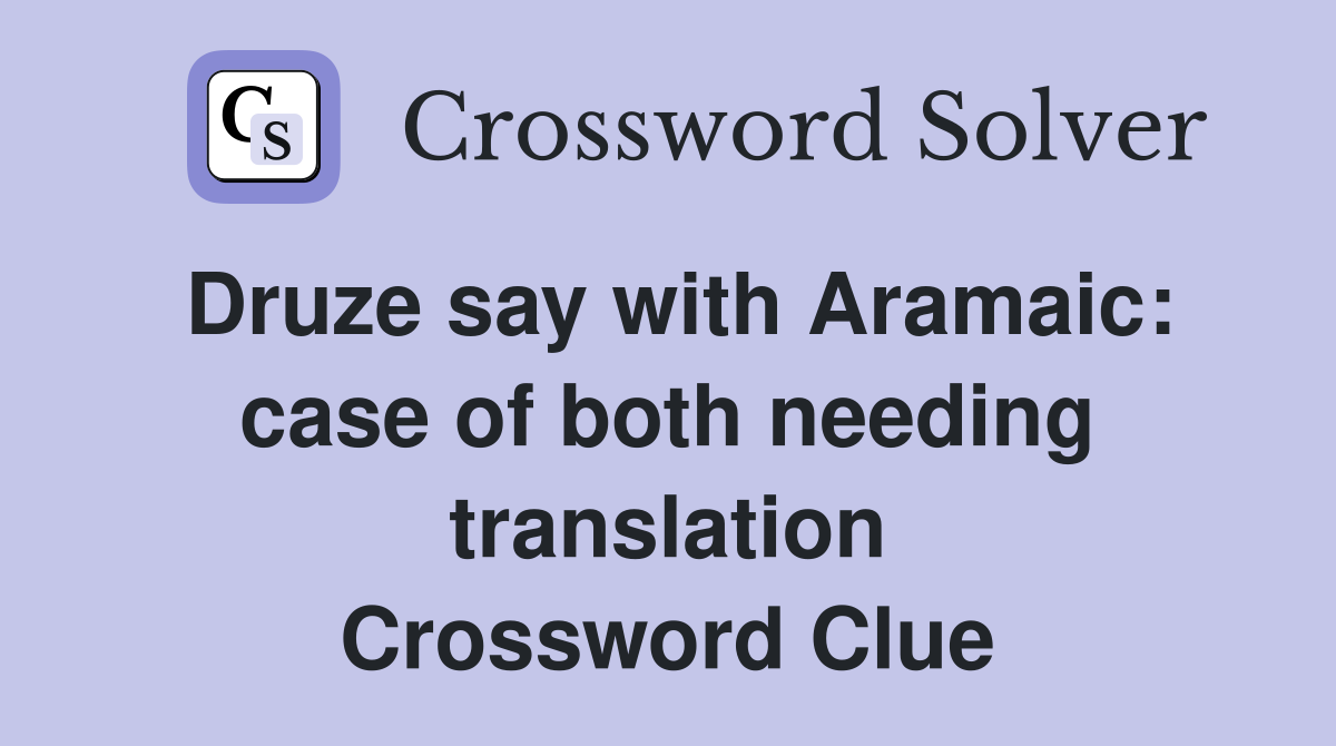 Druze say with Aramaic: case of both needing translation Crossword Clue