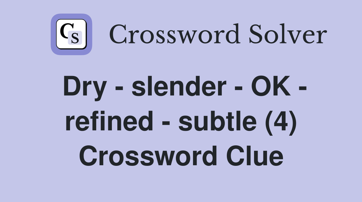 Dry - slender - OK - refined - subtle (4) Crossword Clue