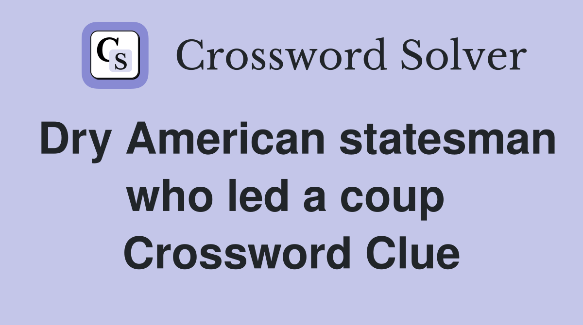 Dry American statesman who led a coup  Crossword Clue
