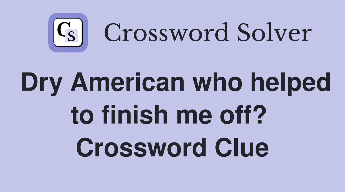 Dry American who helped to finish me off?  Crossword Clue