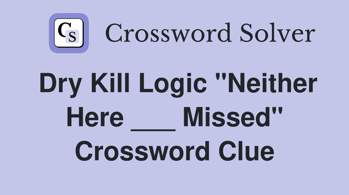 Dry Kill Logic "Neither Here ___ Missed" Crossword Clue