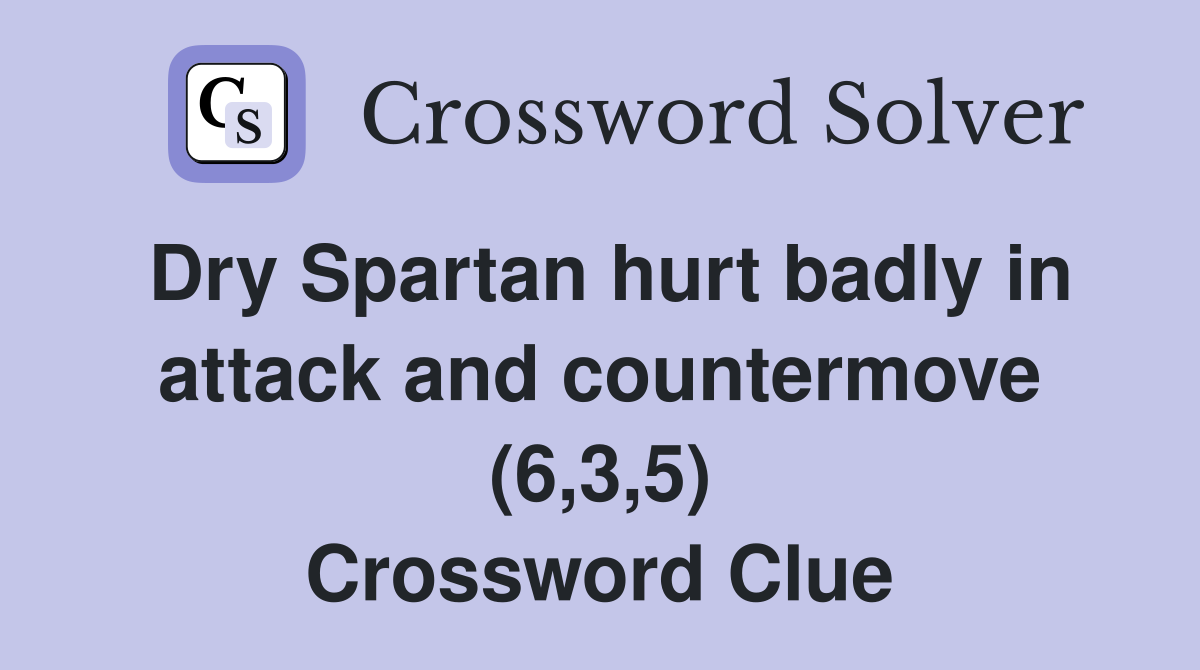 Dry Spartan hurt badly in attack and countermove (6,3,5) Crossword Clue