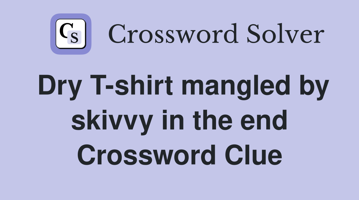 Dry T-shirt mangled by skivvy in the end Crossword Clue