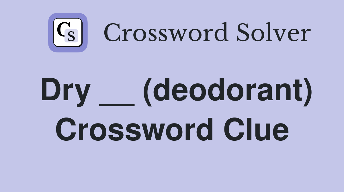 Dry __ (deodorant) Crossword Clue