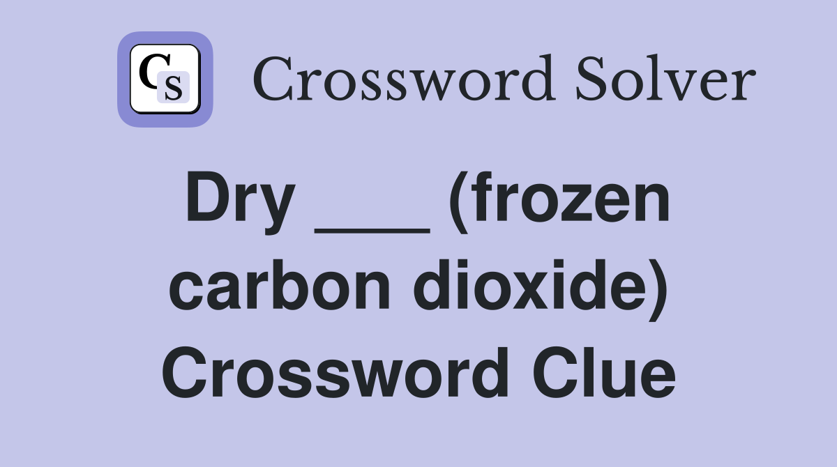 Dry ___ (frozen carbon dioxide) Crossword Clue
