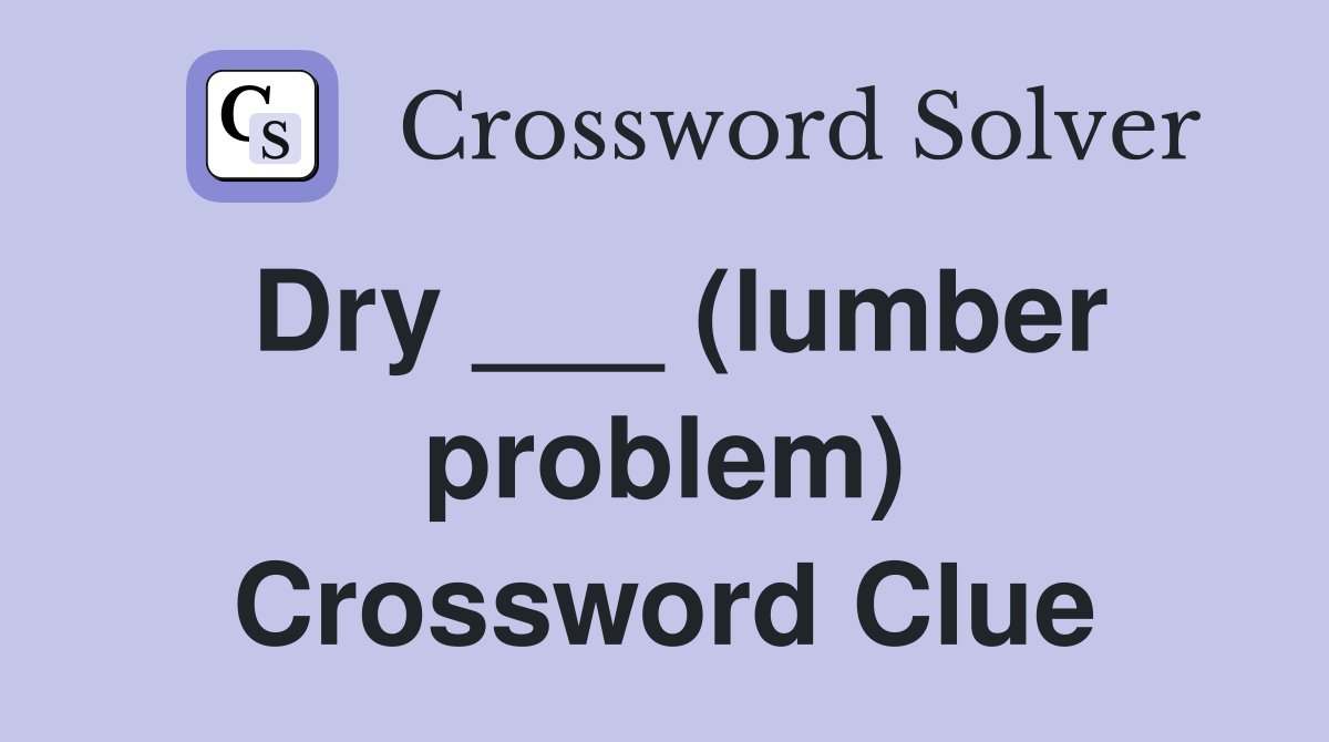 Dry ___ (lumber problem) Crossword Clue