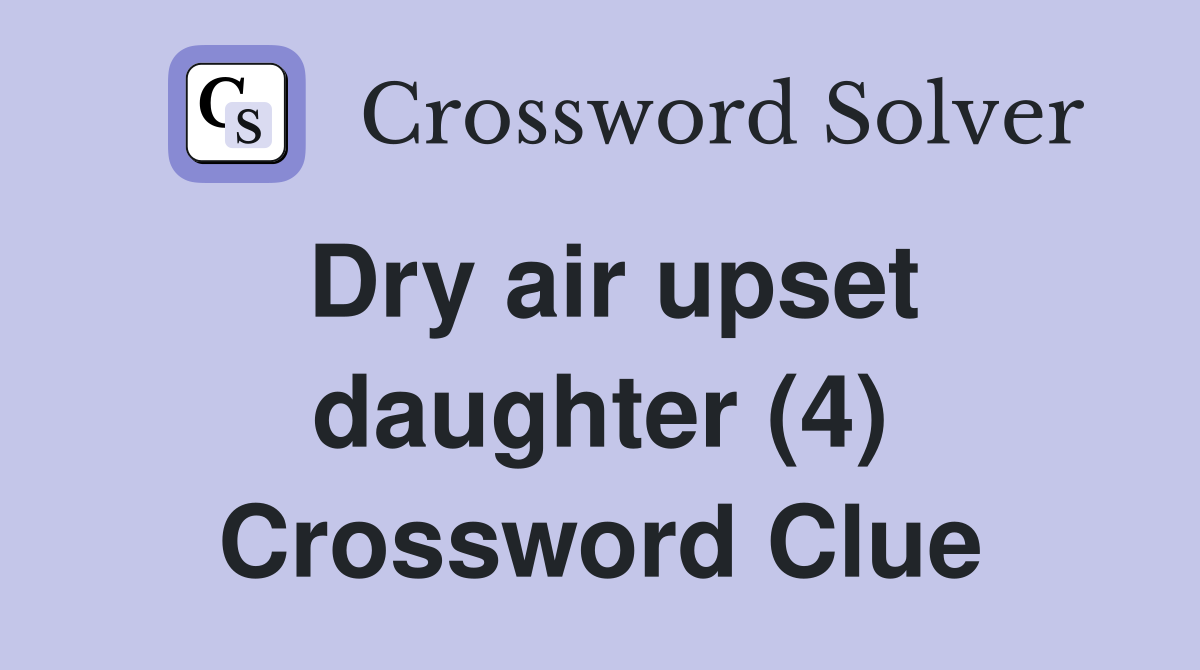 Dry air upset daughter (4) Crossword Clue