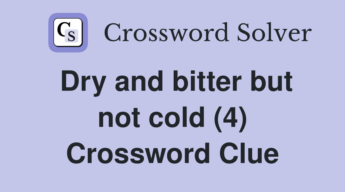 Dry and bitter but not cold (4) Crossword Clue