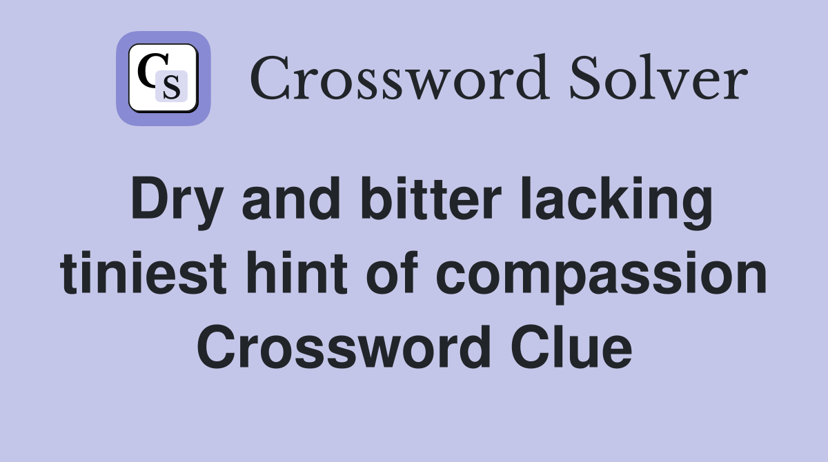 Dry and bitter lacking tiniest hint of compassion Crossword Clue