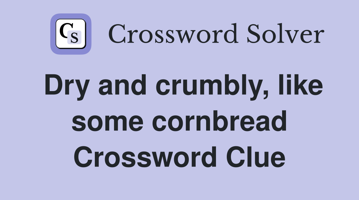 Dry and crumbly, like some cornbread Crossword Clue