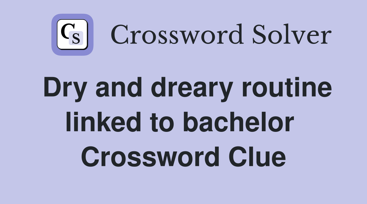 Dry and dreary routine linked to bachelor  Crossword Clue