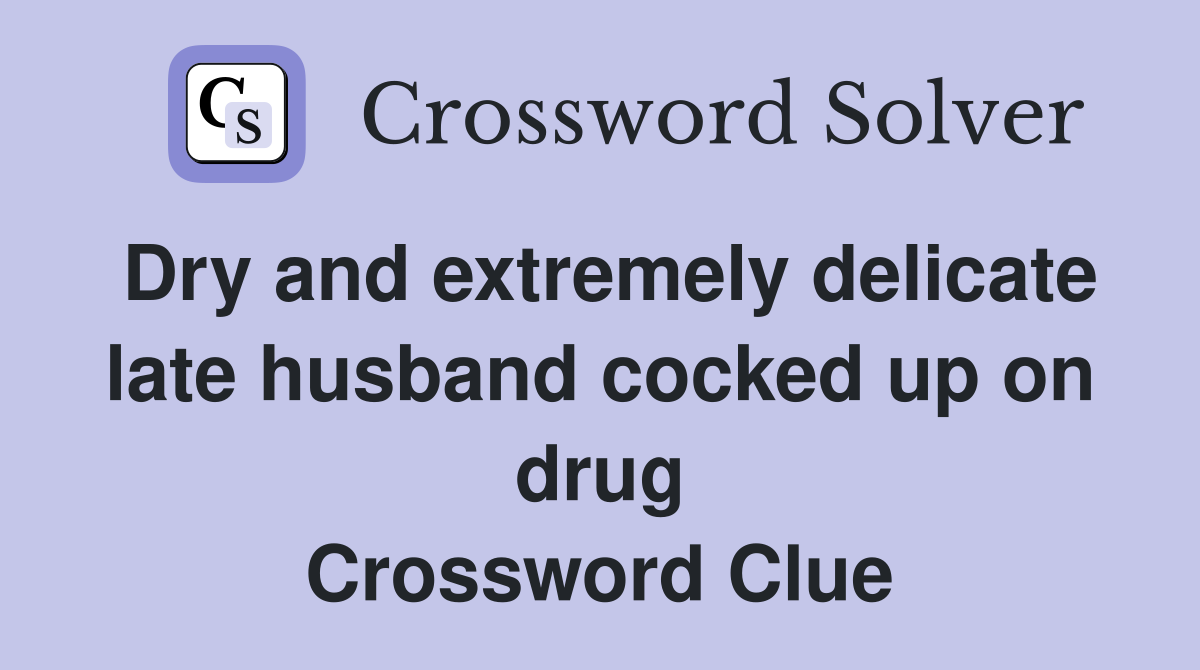 Dry and extremely delicate late husband cocked up on drug Crossword Clue
