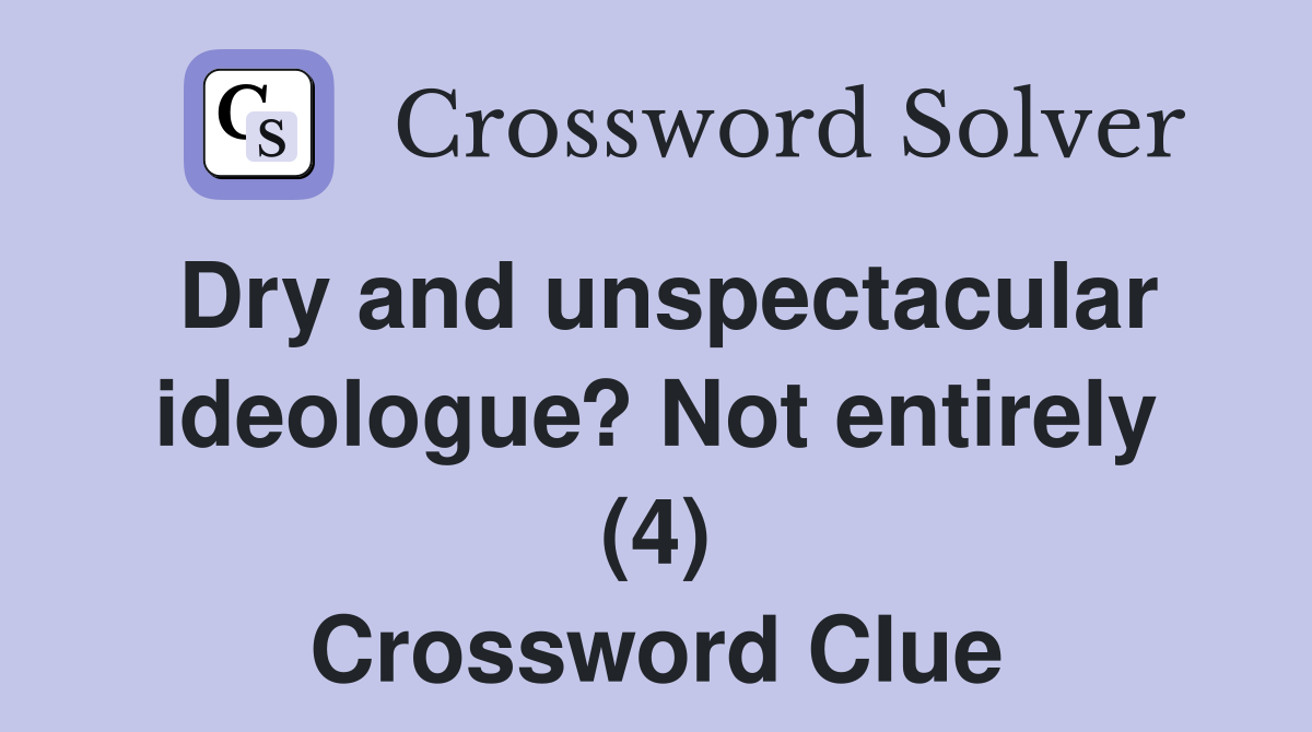 Dry and unspectacular ideologue? Not entirely (4) Crossword Clue