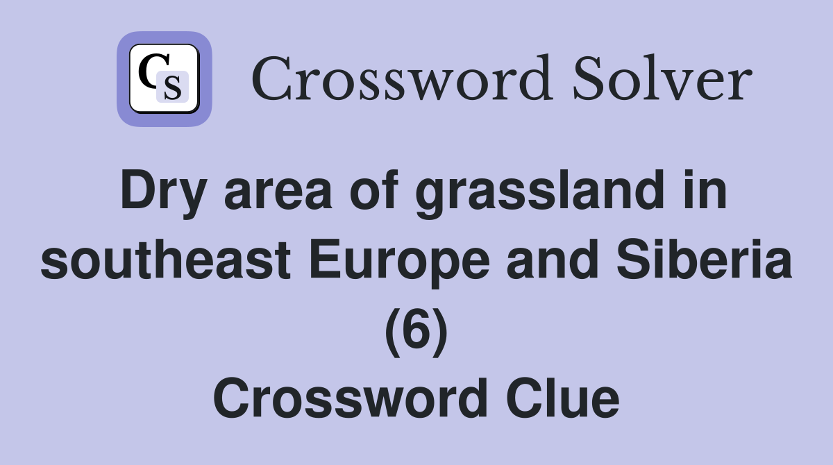 Dry area of grassland in southeast Europe and Siberia (6) Crossword Clue