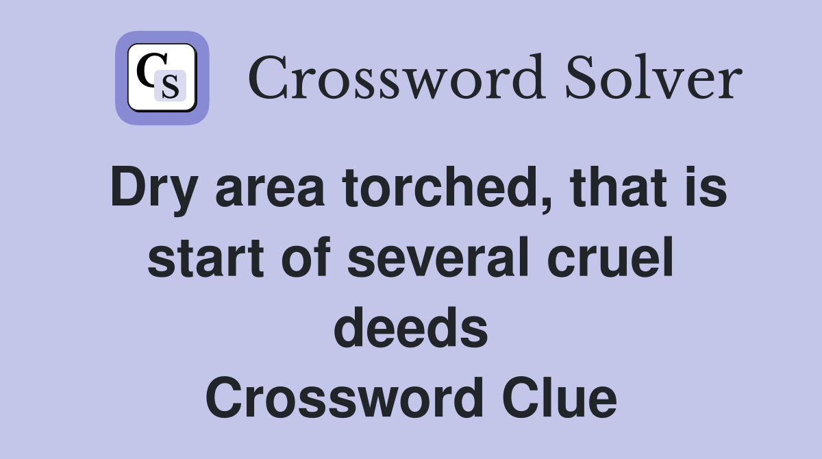 Dry area torched, that is start of several cruel deeds Crossword Clue