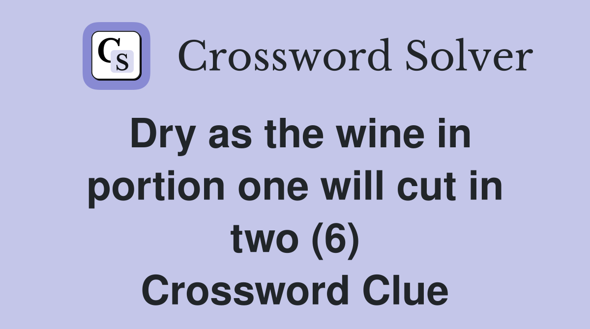 Dry as the wine in portion one will cut in two (6) Crossword Clue