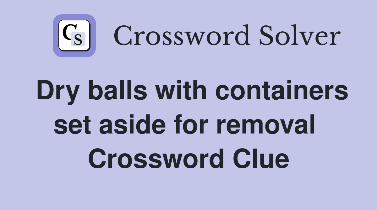 Dry balls with containers set aside for removal  Crossword Clue