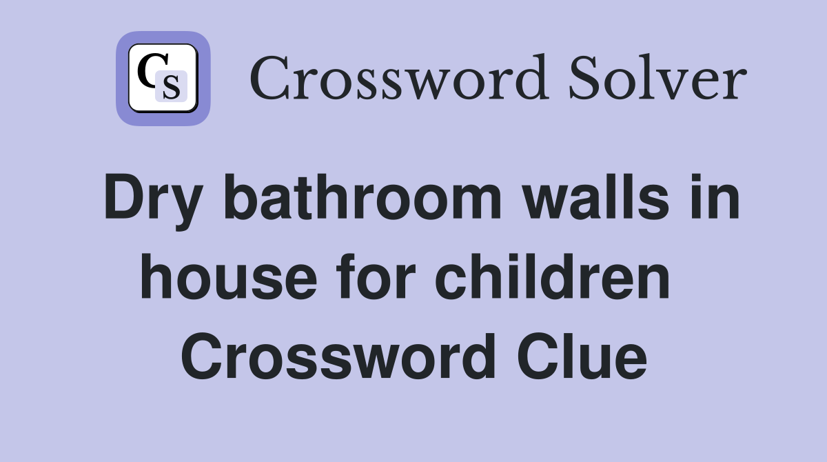 Dry bathroom walls in house for children  Crossword Clue