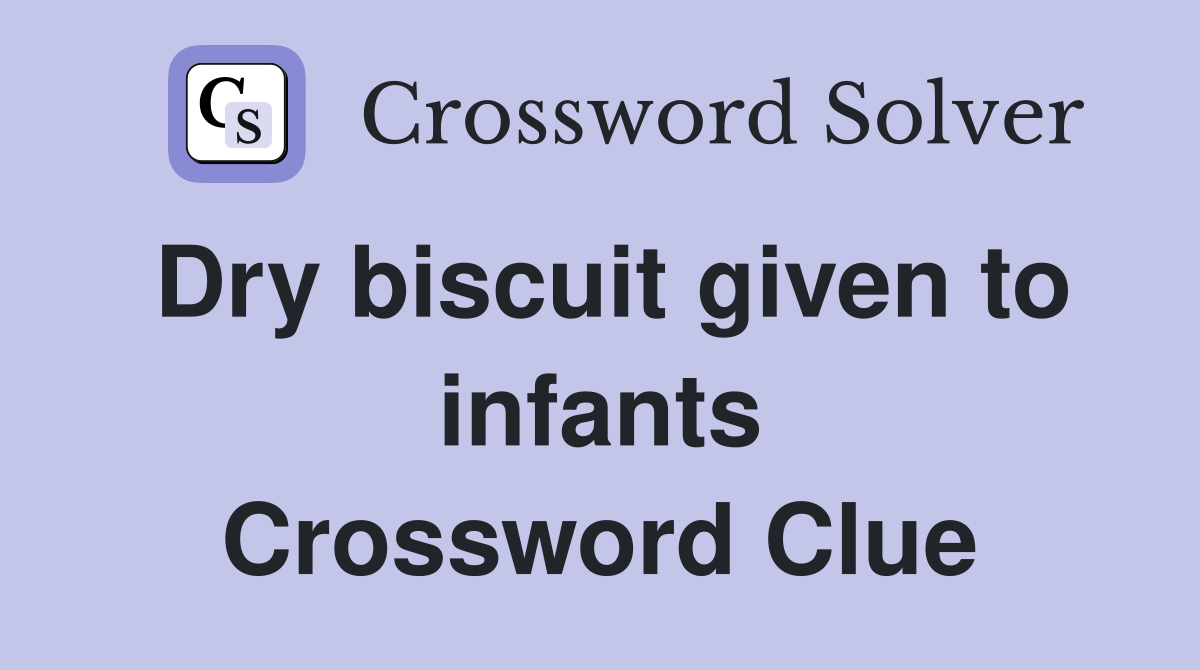 Dry biscuit given to infants Crossword Clue