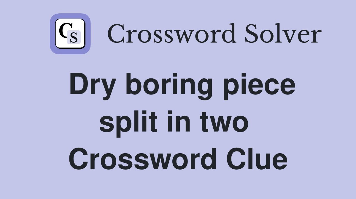 Dry boring piece split in two  Crossword Clue