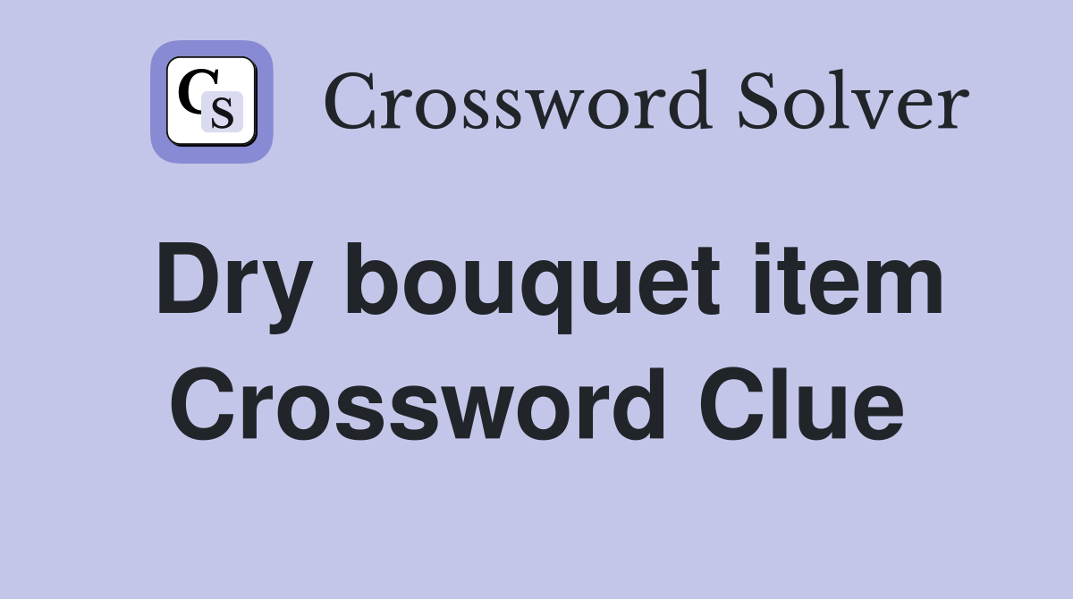 Dry bouquet item Crossword Clue