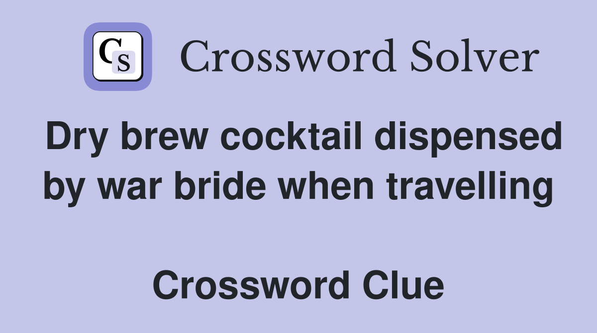 Dry brew cocktail dispensed by war bride when travelling  Crossword Clue