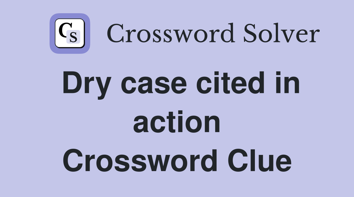 Dry case cited in action Crossword Clue