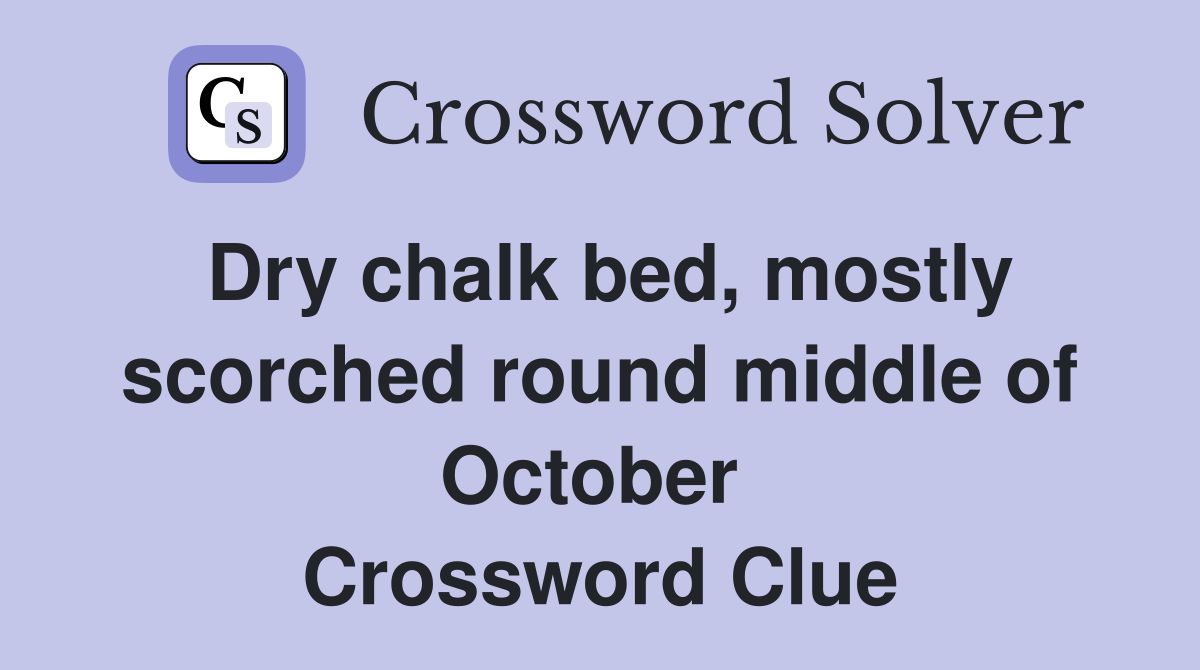 Dry chalk bed, mostly scorched round middle of October  Crossword Clue