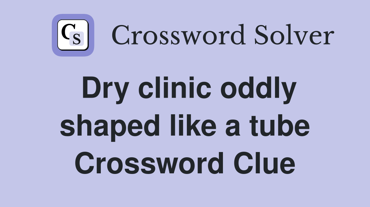 Dry clinic oddly shaped like a tube Crossword Clue
